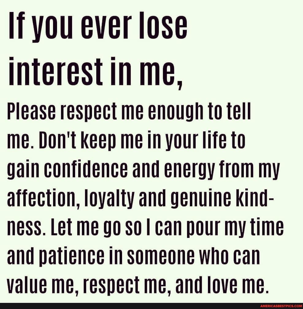 If you ever lose interest in me, please respect me enough to tell me   Patience quotes relationship, Go for it quotes, Letting someone go quotes