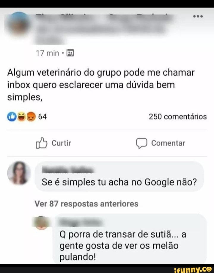 Algum veterinário do grupo pode me chamar
inbox quero esclarecer uma dúvida bem
simples,
Se é simples tu acha no Google nao?
Ver 87 respostas anteriores
Q porra de transar de sutiã... a
gente gosta de ver os melão
pulando!