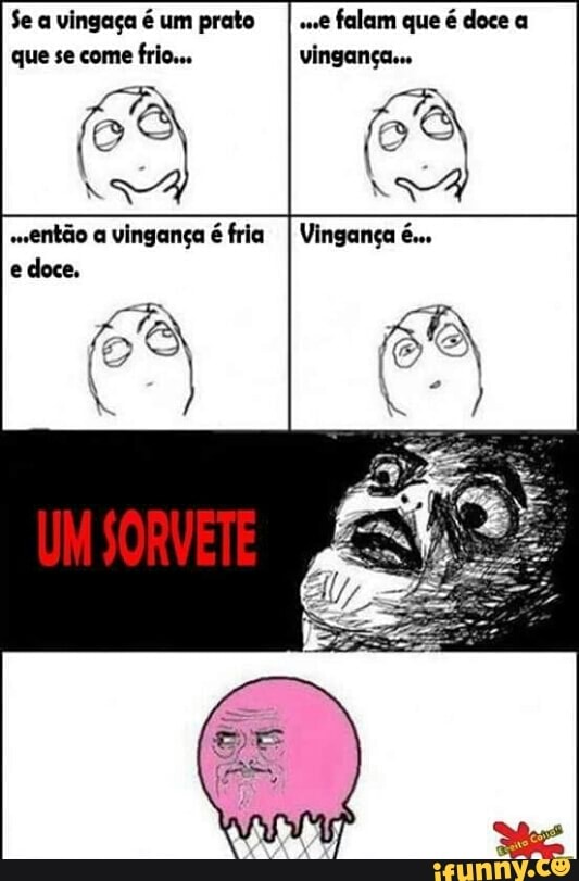 Se a vingaça é um prato I ..e
falam que é doce a
que se come
frio... vingança.
"wentão a vingança é fria és
e doce.