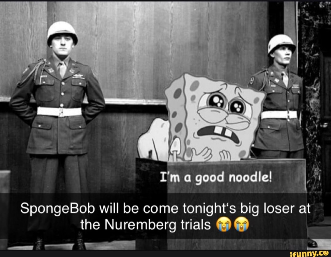 a good noodle
SpongeBob will be come tonight's big loser at the Nuremberg trials