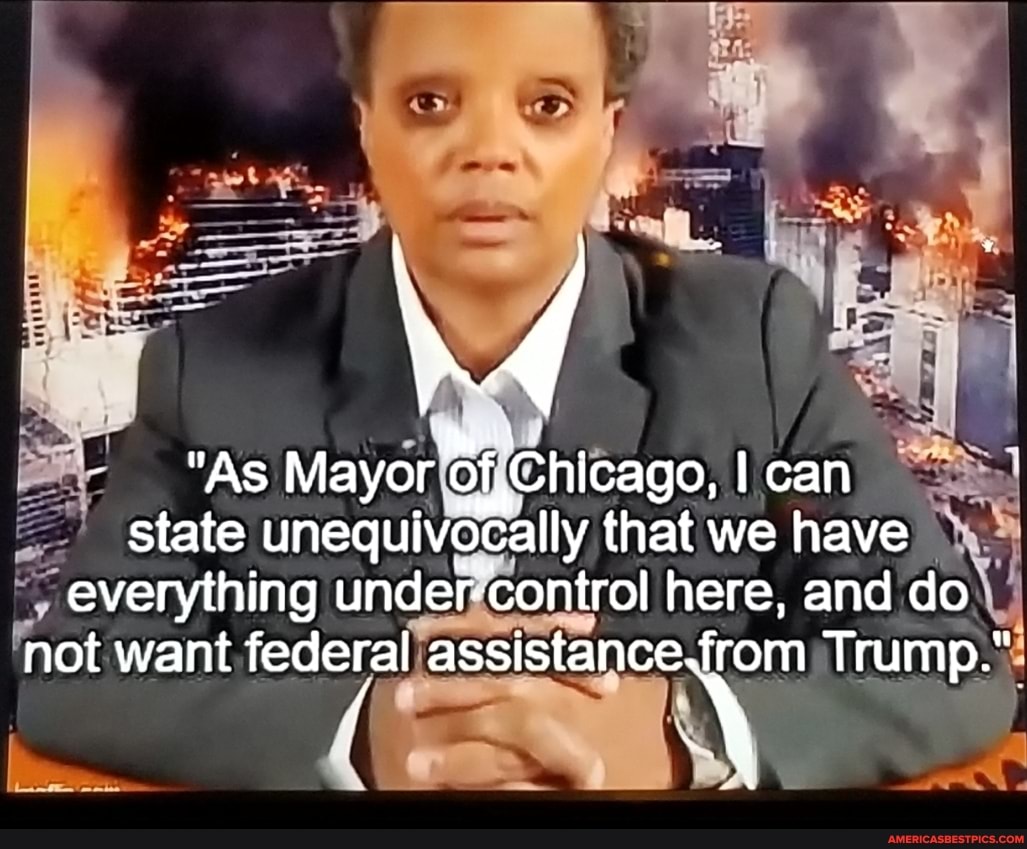 "AS Mayor Chicago, can state unequivocally that we have everything unde control here, and do not want federaljas assistance rom) Trump."