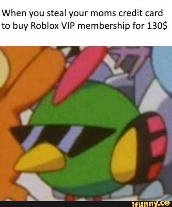 When You Steal Your Moms Credit Card To Buy Roblox Vip Membership For 130 Ifunny - vip card roblox