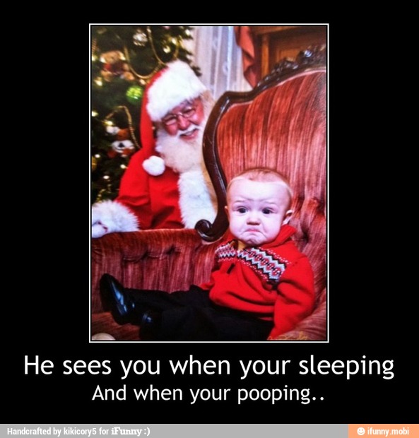 He sees you when your sleeping
And when your pooping.. - He sees you when your sleeping
And when your pooping..