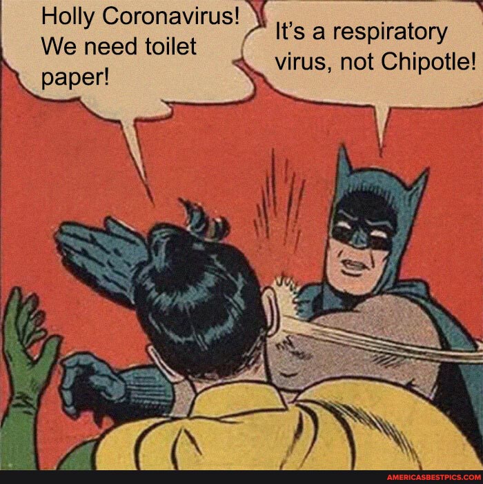 Holly Coronaviru
We need toilet paper!
It's a respiratory virus, not Chi