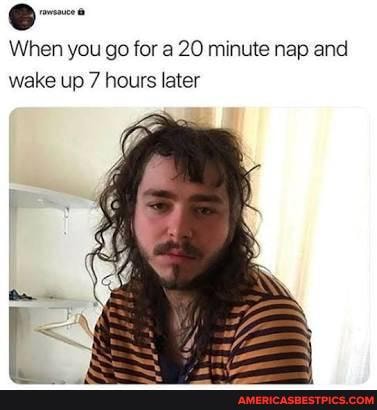 When you go for a 20 minute nap and
wake up 7 hours later