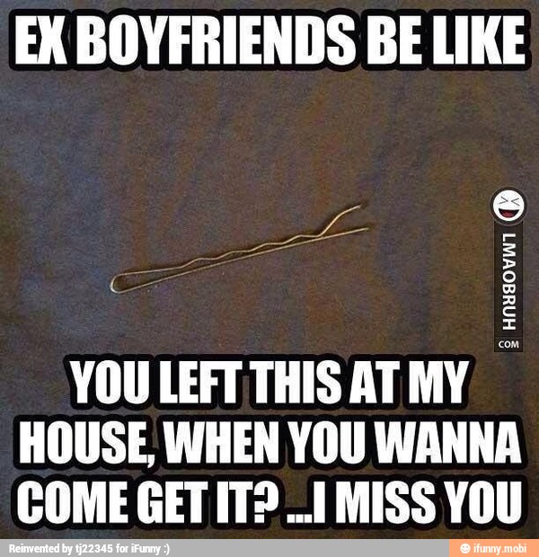 BOYFRIENDS BE LIKE
YOU LEFT THIS ATMY
HOUSE WHEN YOU WANNA
COME GET IT? 1 MISS YOU