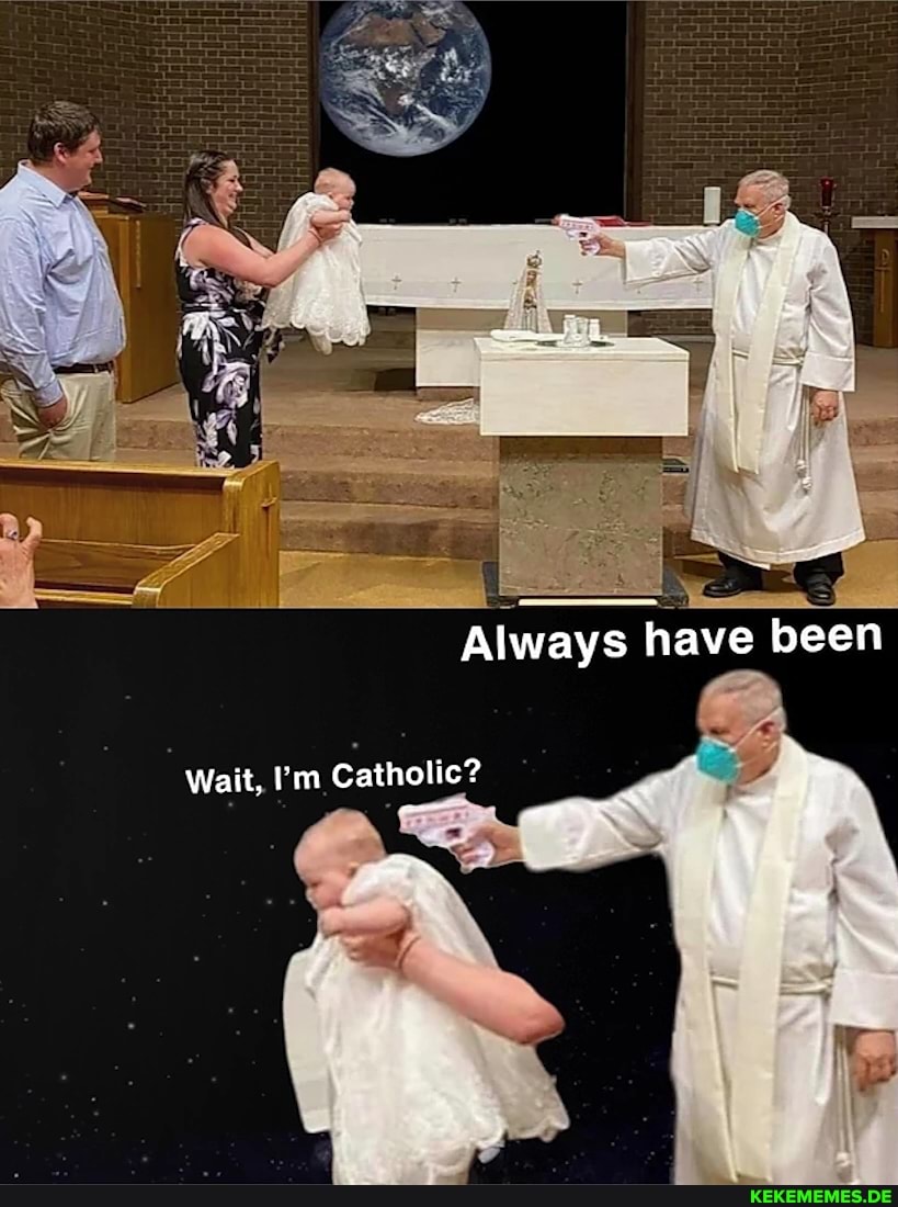 Always have been
Wait, I'm Catholic?