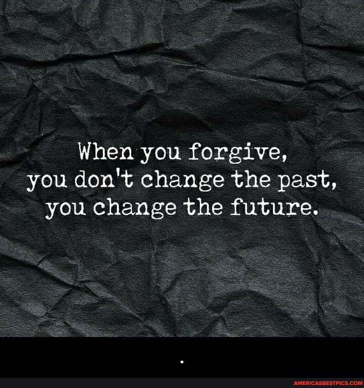 When you forgive, you don't change the past, you change the future. - .