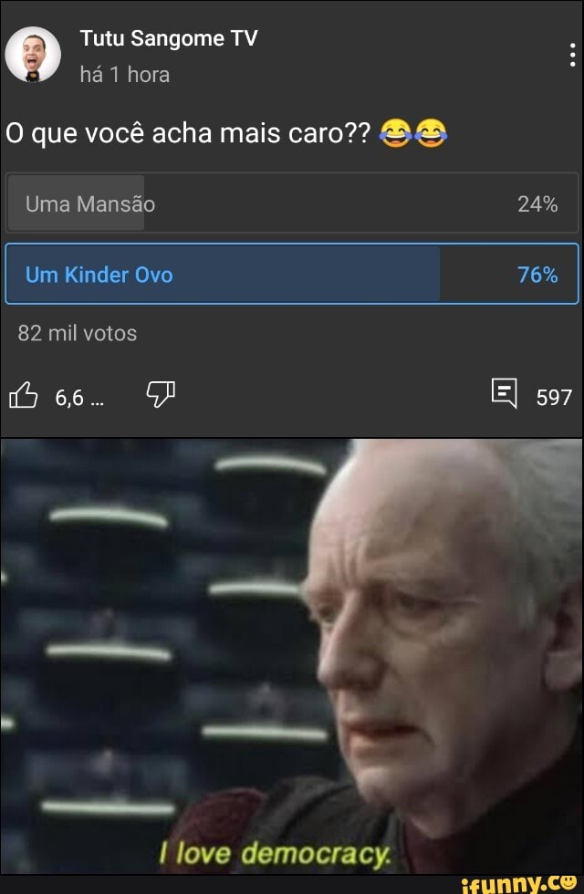Tutu Sangome TV há hora
O que você acha mais caro?? BB
Uma Mansão 24%
I Um Kinder Ovo 76%
82 mil votos
66. El 597
love democracy.