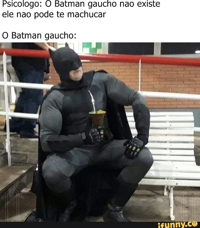 Psicologo: Batman gaucho nao existe ele nao pode te machucar ES Batman  gaucho: - iFunny Brazil