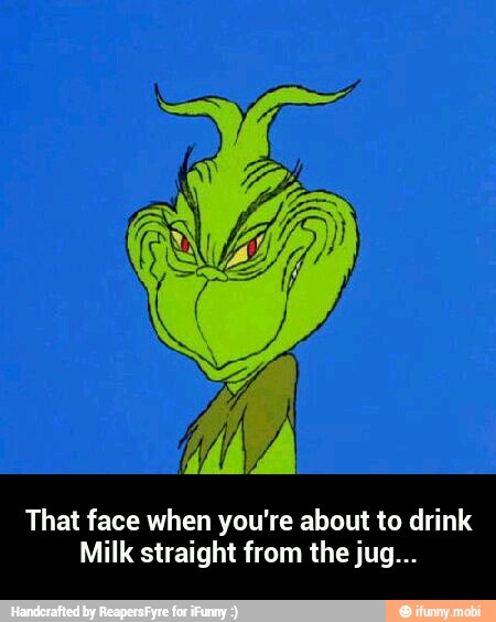 That face when you're about to drink
Milk straight from the jug... - That face when you're about to drink Milk straight from the jug...
