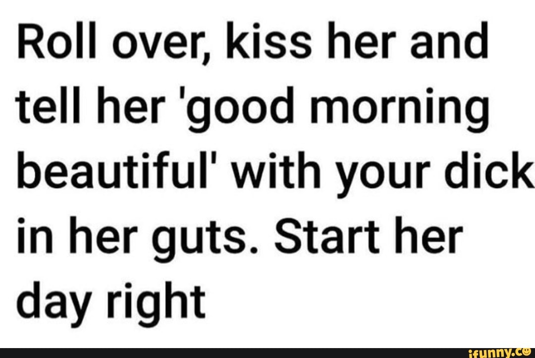 Roll Over Kiss Her And Tell Her Good Morning Beautiful With Your Dick In Her Guts Start Her Day Right