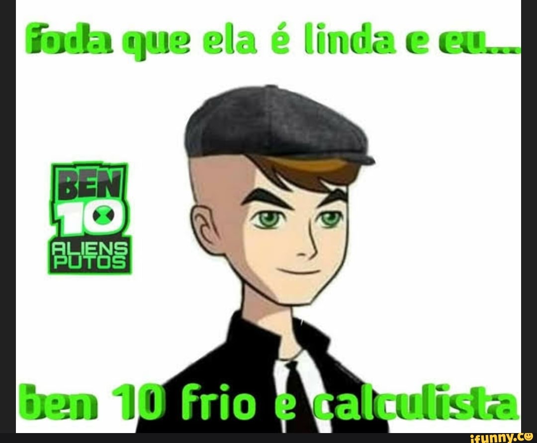 que ela é linda e eu...
frio