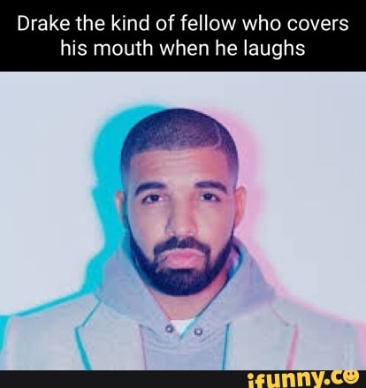 Drake the kind of fellow who covers his mouth when he laughs - iFunny