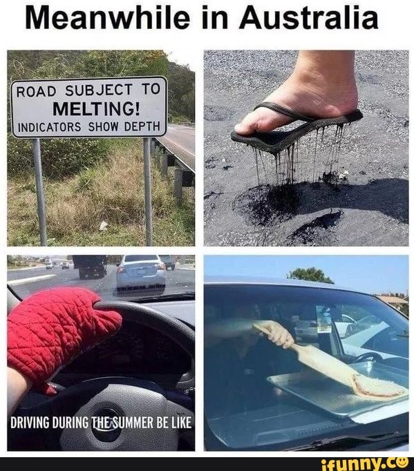 Meanwhile in Australia
ROAD SUBJECT
I
MELTING!