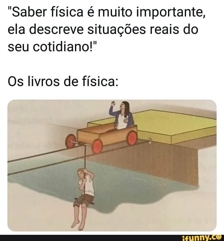 "Saber física é muito importante, ela descreve situações reais do seu cotidiano!"
Os livros de física: