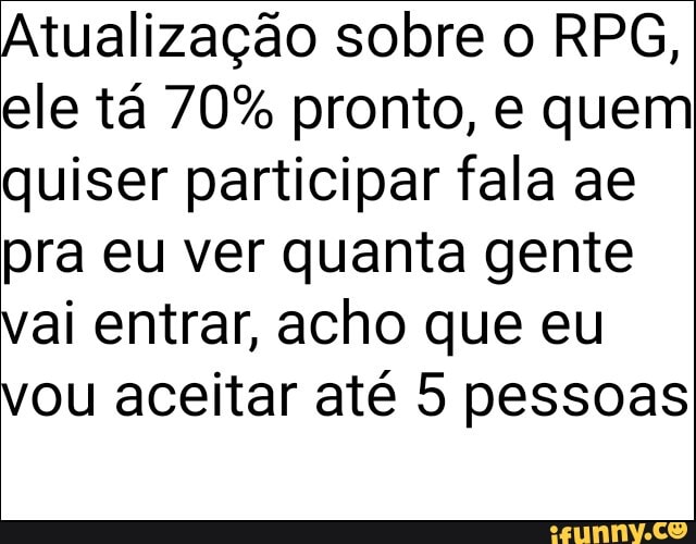 Atualização sobre o RPG, ele tá 70% pronto, e quem quiser participar fala ae pra eu ver quanta gente vai entrar, acho que eu vou aceitar até 5 pessoas
