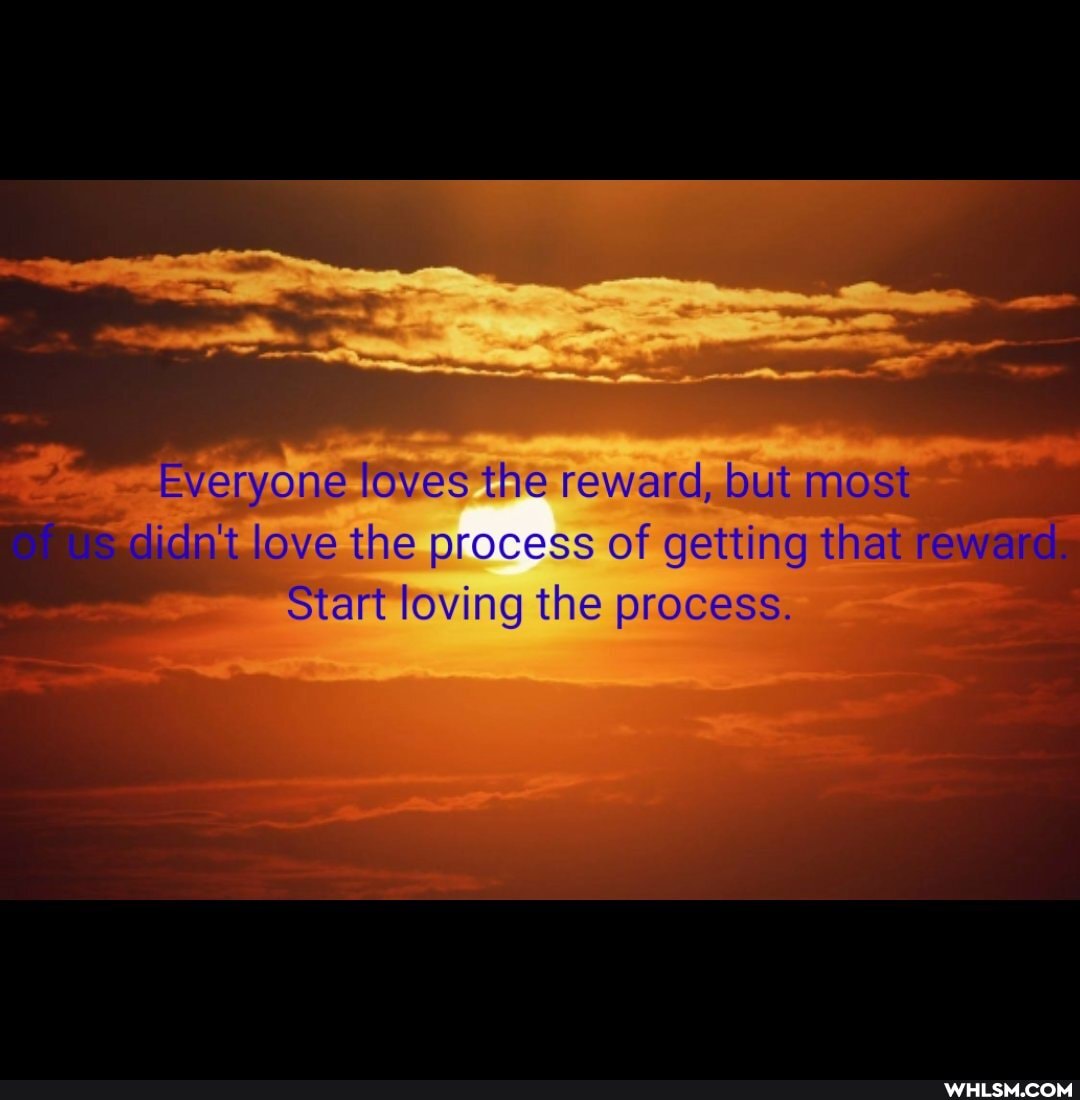 Everyone loves the reward, but most didn't love the process of getting that e
Start loving the process.
