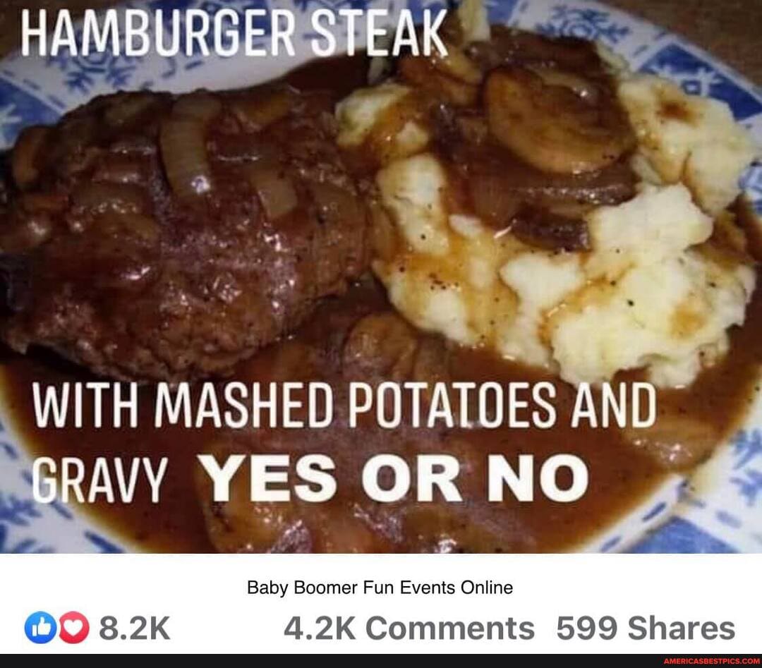 HAMBURGER STEAK
WITH MASHED POTATOES AND-
YES OR NO
Baby Boomer Fun Events Online
A Commamms Shares