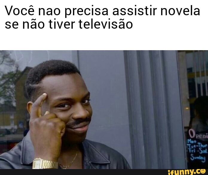 Você nao precisa assistir novela
se não tiver televisão