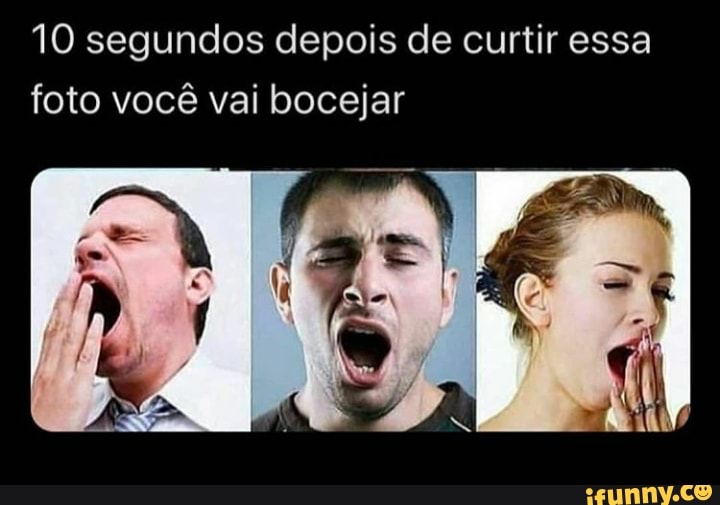 10 segundos depois de curtir essa foto você vai bocejar