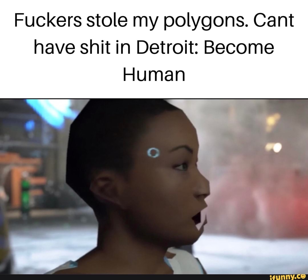 Fuckers stole my polygons. Cant
have shit in Detroit: Become
Human