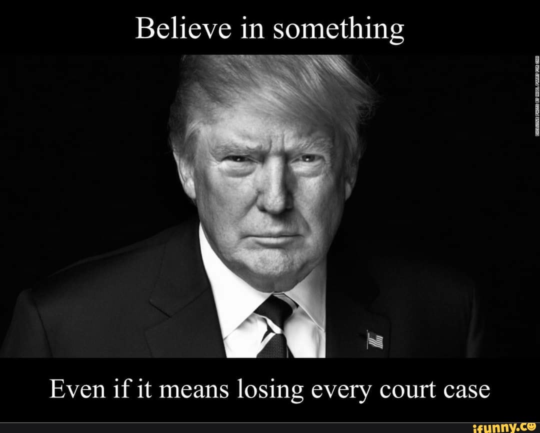 believe-in-something-even-if-it-means-losing-every-court-case-ifunny