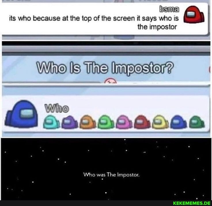 its who because at the top of the screen it says who is the impostor
Wino Is The Impostor?
Who
AA
Who was The Impostor.