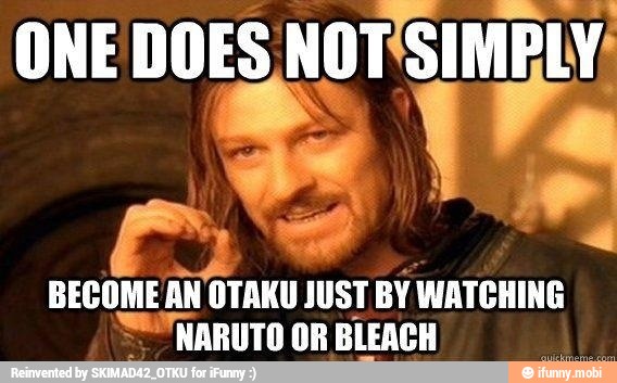 BECOME AN OTAKU JUST BY WATCHIN
'NARUTO OR BLEACH