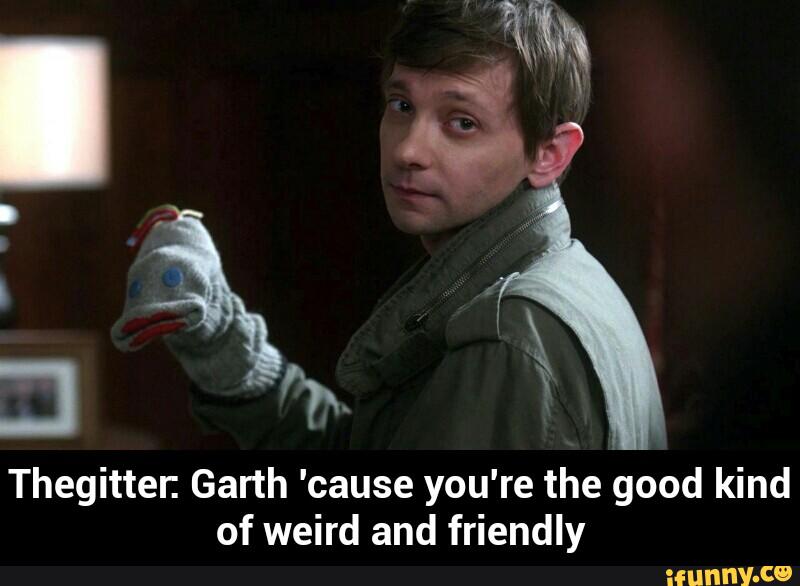 Thegitter. Garth 'cause you're the good kind
of weird and friendly - Thegitter: Garth 'cause you're the good kind of weird and friendly
