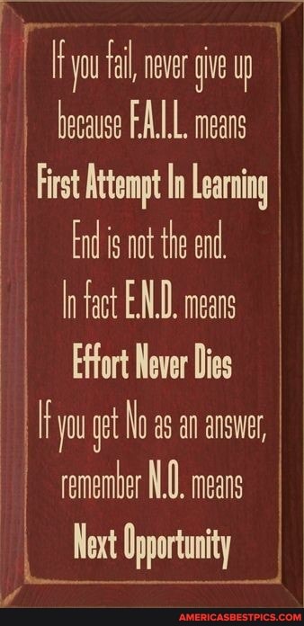 you fl nvr gi up because FALL means
First Attempt In earning
End isnot the ed.
Irfat END. ens
Effort Never Dies you get as an remember NO. means
Next Opportunity