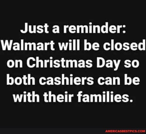 Just a reminder:
Walmart will be closed on Christmas Day so both cashiers can be with their families.