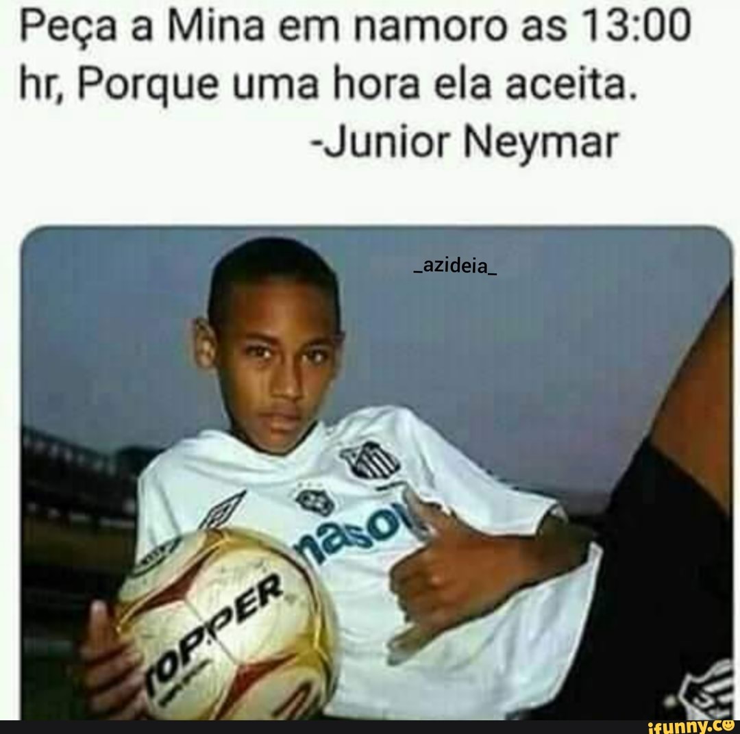 Peça a Mina em namoro as nr, Porque uma hora ela aceita.
Junior Neymar