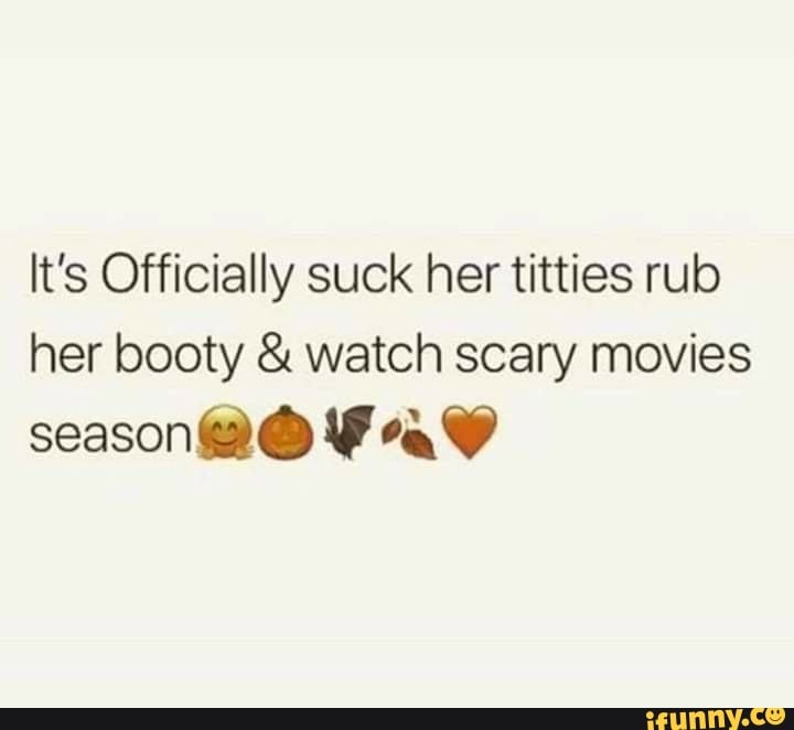 It's Officially suck her titties rub her booty & watch scary movies
season@ @