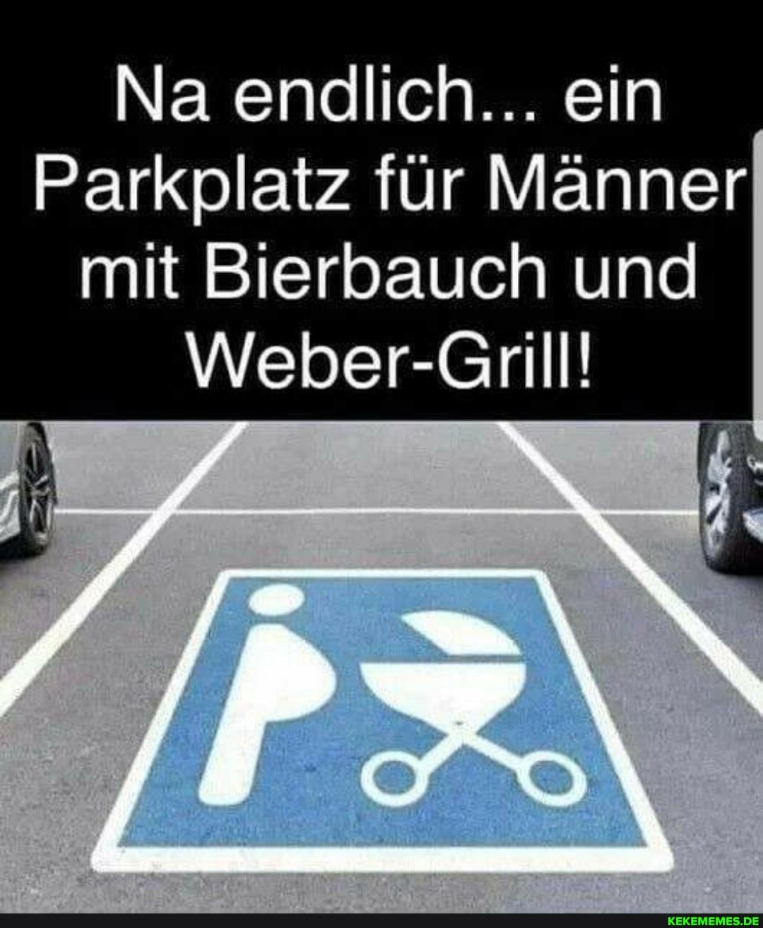 Na endlich... ein
Parkplatz für Männer mit Bierbauch und
Weber- nil