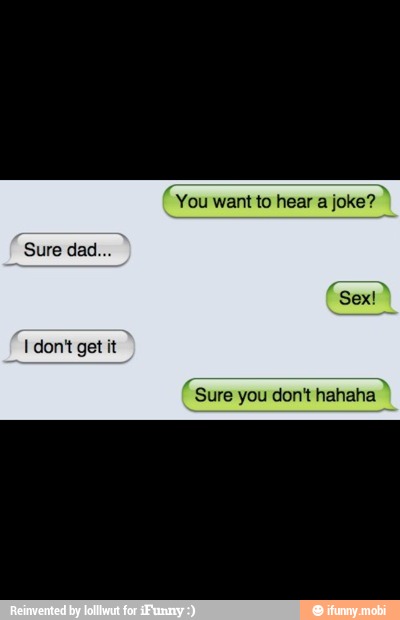 aan
want to hear a joke? À
Sure dad.
'Sure you don't hahat