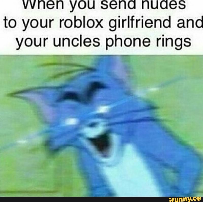 To Your Roblox Girlfriend An Your Uncles Phone Rings Ifunny - yourroblox