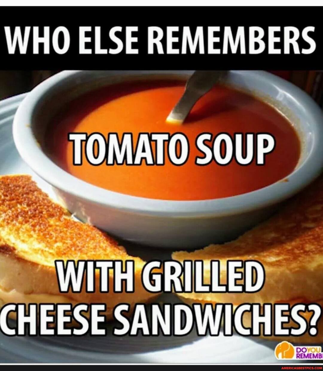 WHO ELSE REMEMBERS
TOMATO SOUP
-WITH GRILLED CHEESE SANDWICHES?