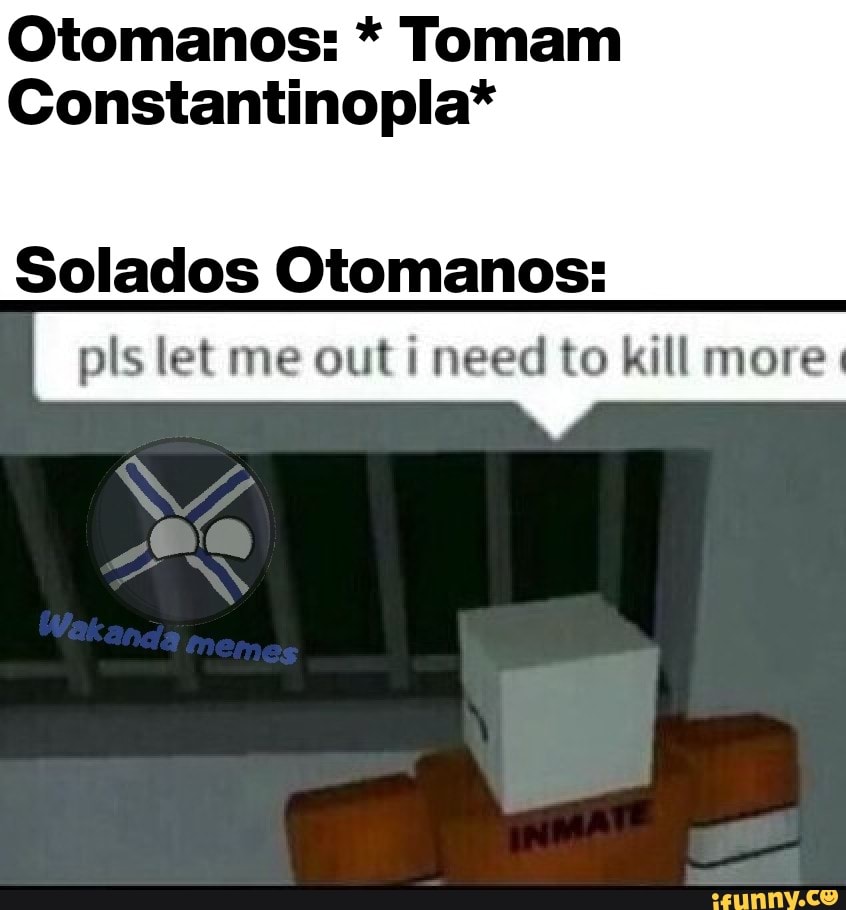 Otomanos: Tomam
Constantinopla*
Solados Otomanos:
pls let me out i need to kill more