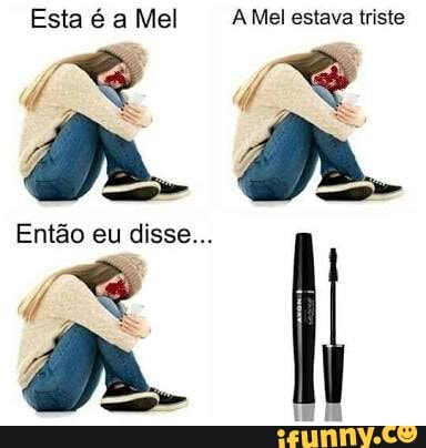 Esta é a Mel AMel estava triste
Então eu disse...