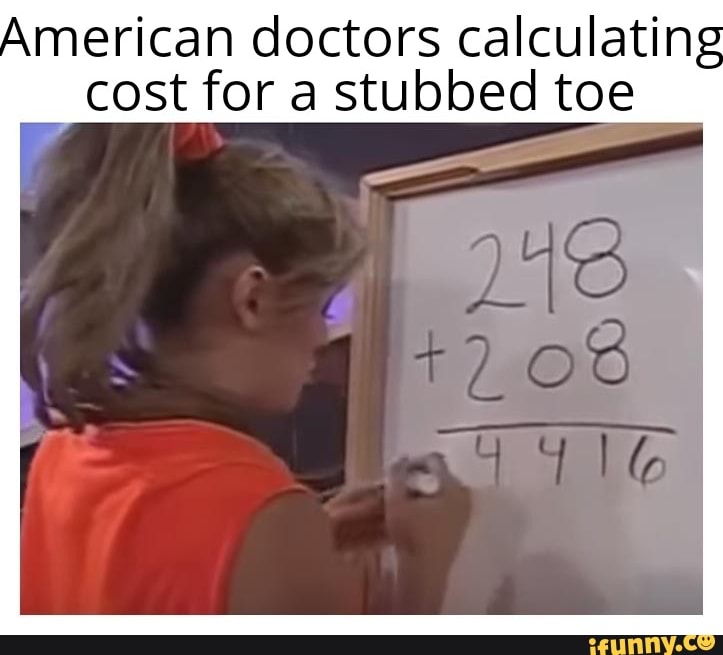 American doctors calculatin
cost for a stubbed toe
I
