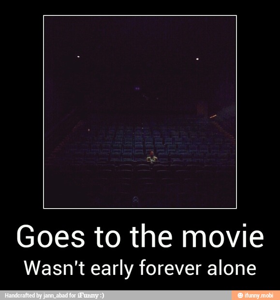 Goes to the movie
Wasn't early forever alone - Goes to the movie
Wasn't early forever alone