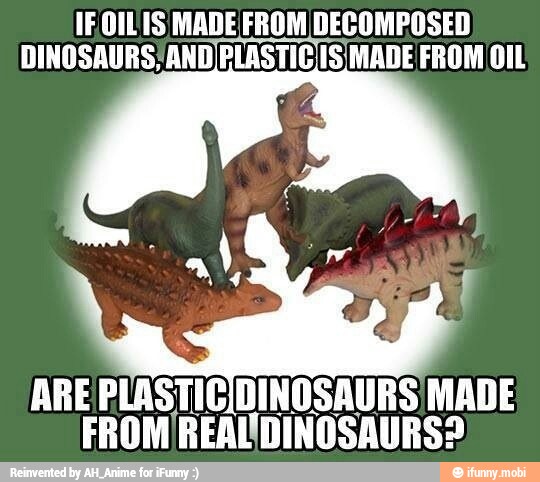 IFOILIS MADE FROM DECOMPOSED
DINOSAURS/AND/PLASTICIS MADE FROM OIL