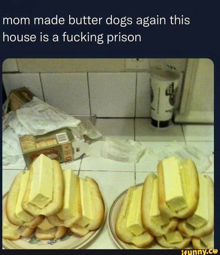 Mom made butter dogs again this house is a fucking prison iFunny Brazil