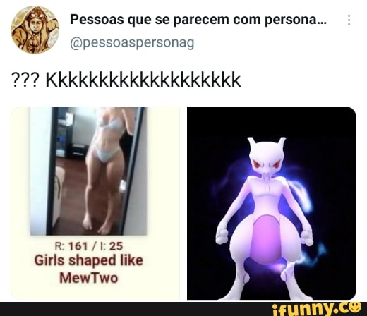 Pessoas que se parecem com persona...
(Dpessoaspersonag
Kkkkkkkkkkkkkkkkkkk
shaped like
MewTwo