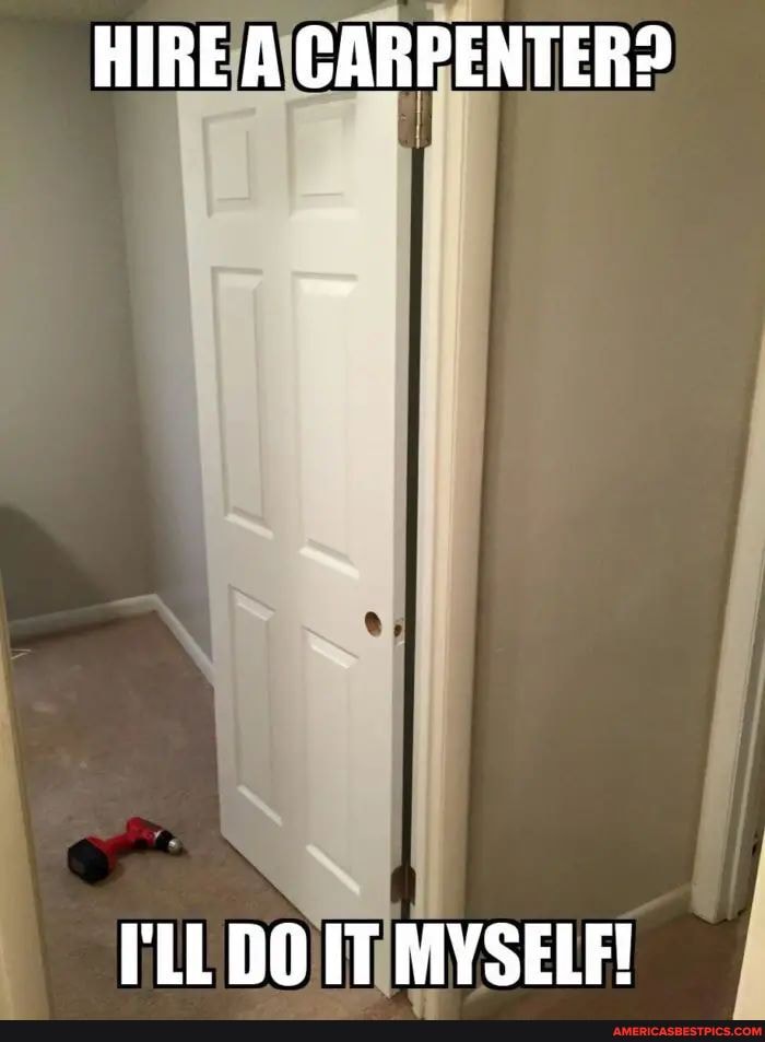 HIRE A CARPENTER?
ILL DO IT MYSELF!