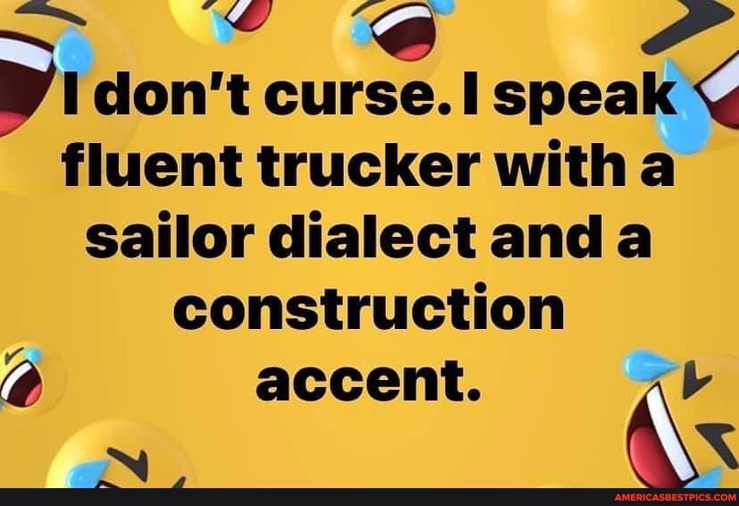 don't curse. speak fluent trucker with sailor dialect anda construction
accent.