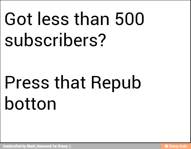 Got less than 500
subscribers?
Press that Repub
botton