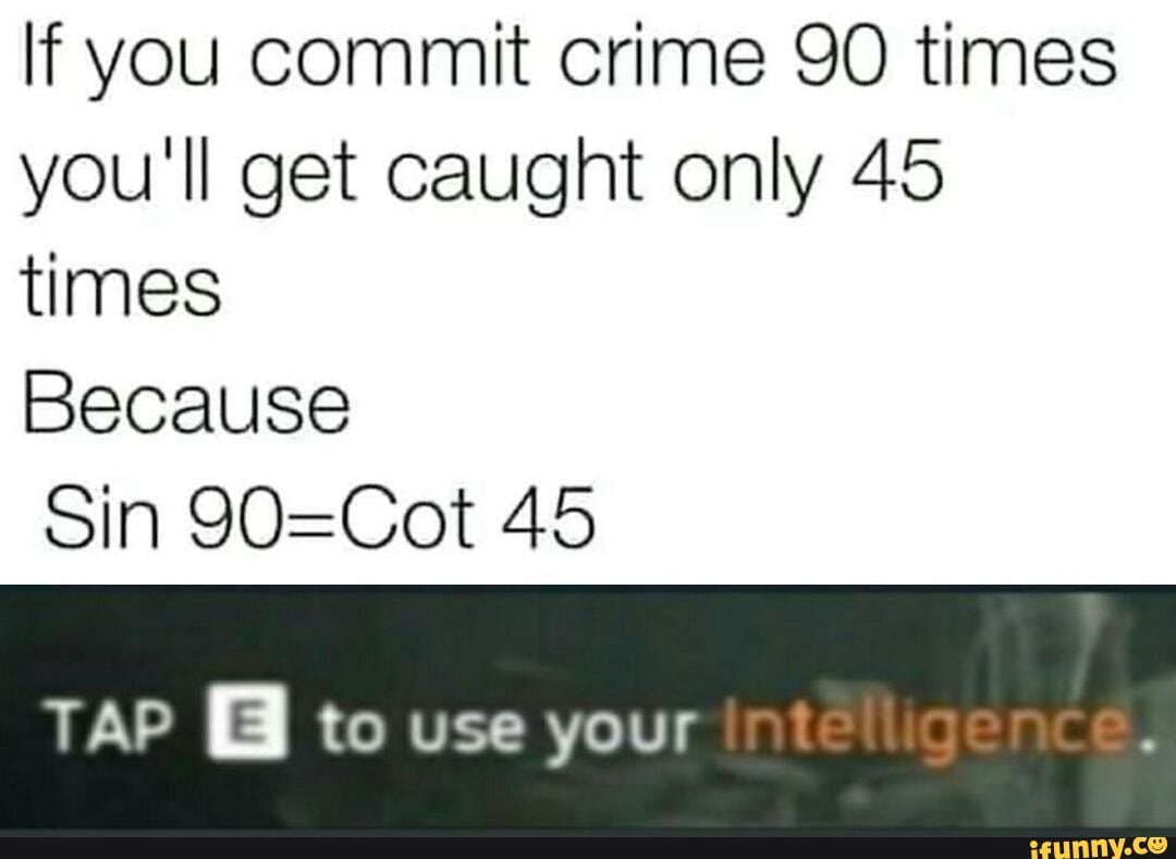 If you commit crime 90 times
you'll get caught only 45
times
Because
Sin 90=Cot 45
TAP EB to use your int