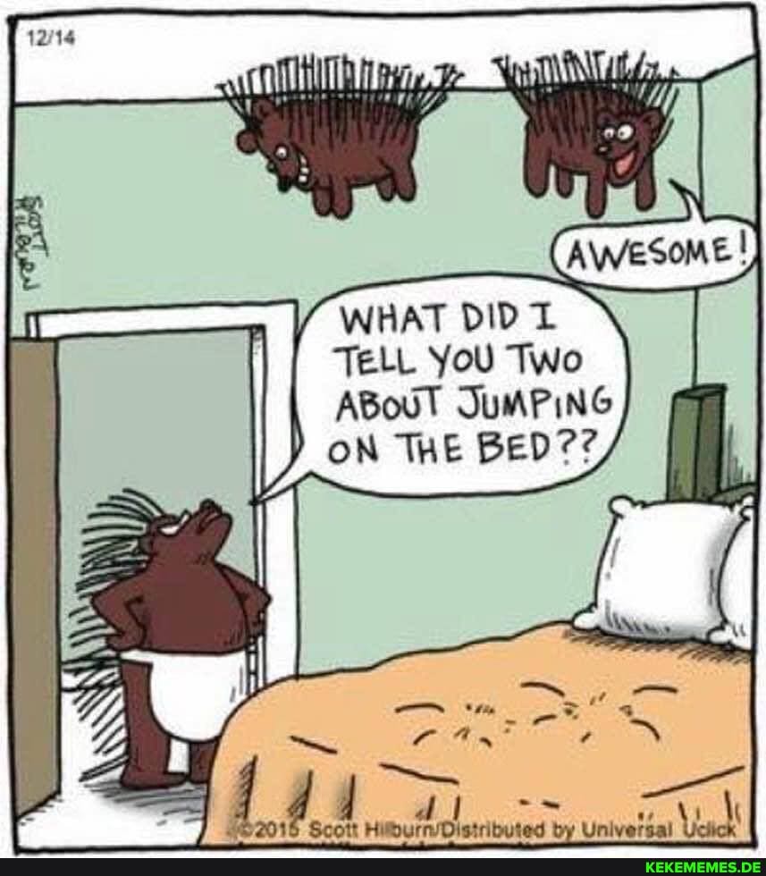 WHAT DID TELL YOU TWo
ABouT JUMPING
BEen??